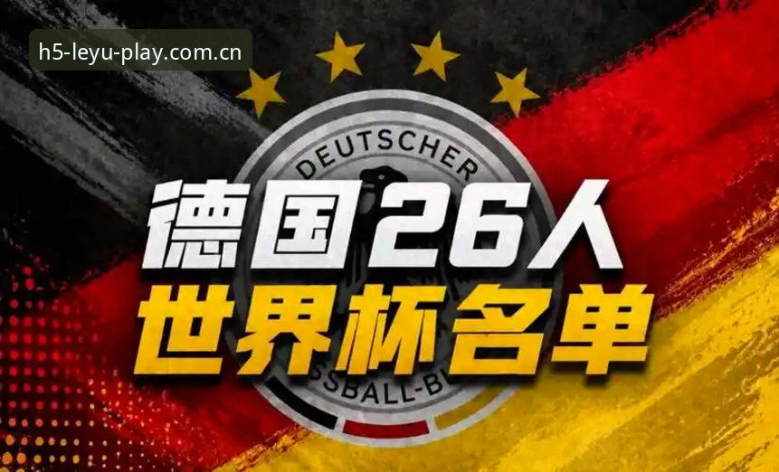 乐鱼A7B3 德国世界杯大名单解读教程:从乐鱼体育平台看诺伊尔回归与卡尔入选